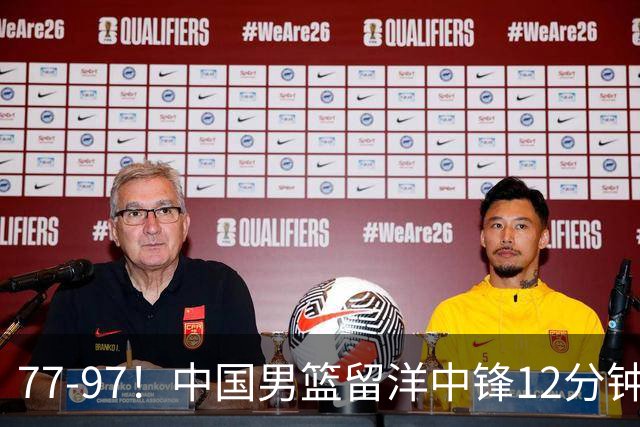 77-97!中国男篮留洋中锋12分钟0分,亚运顶替杨瀚森,率队惨败日本
